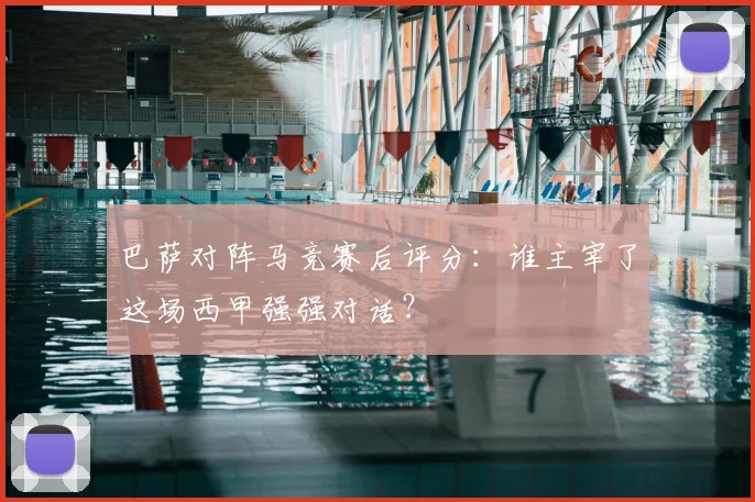 巴萨对阵马竞赛后评分：谁主宰了这场西甲强强对话？